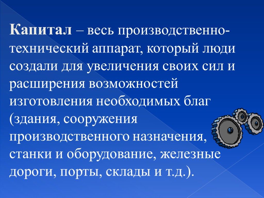 Капитал – весь производственно-технический аппарат, который люди создали для увеличения своих сил и расширения